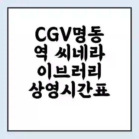 CGV명동역 씨네라이브러리 상영시간표 예매 할인쿠폰 | 주차요금 할인 | 주차장 비용