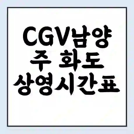 CGV남양주 화도 상영시간표 예매 할인쿠폰 | 주차요금 할인 | 주차장 비용