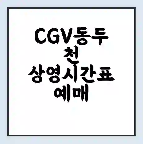 CGV동두천 상영시간표 예매 할인쿠폰 | 주차요금 할인 | 주차장 비용