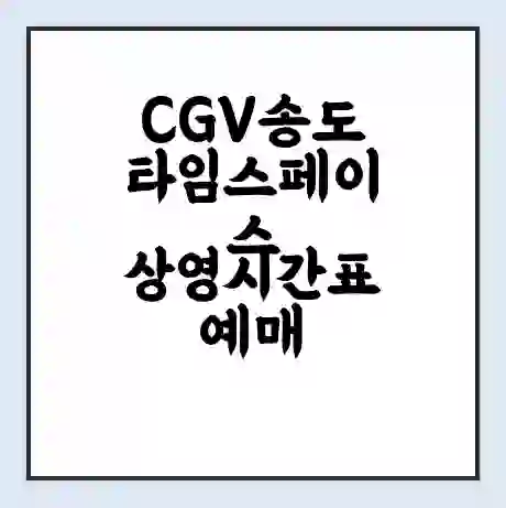 CGV송도타임스페이스 상영시간표 예매 할인쿠폰 | 주차요금 할인 | 주차장 비용