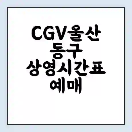 CGV울산동구 상영시간표 예매 할인쿠폰 | 주차요금 할인 | 주차장 비용