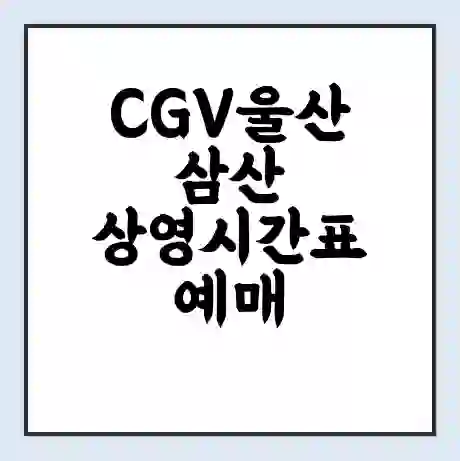 CGV울산삼산 상영시간표 예매 할인쿠폰 | 주차요금 할인 | 주차장 비용