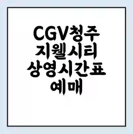 CGV청주지웰시티 상영시간표 예매 할인쿠폰 | 주차요금 할인 | 주차장 비용