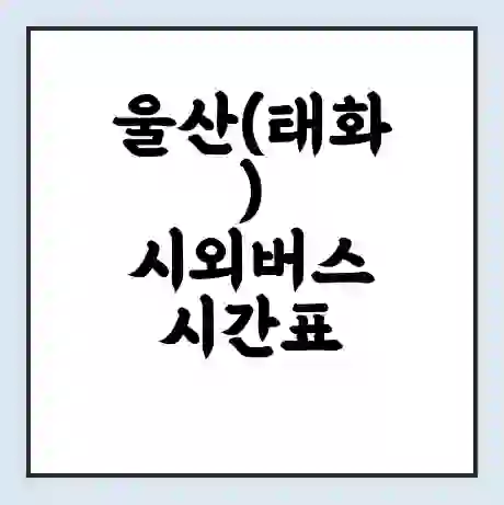 울산(태화) 시외버스 시간표 | 요금 | 예매 예약 방법 | 터미널 운행 노선