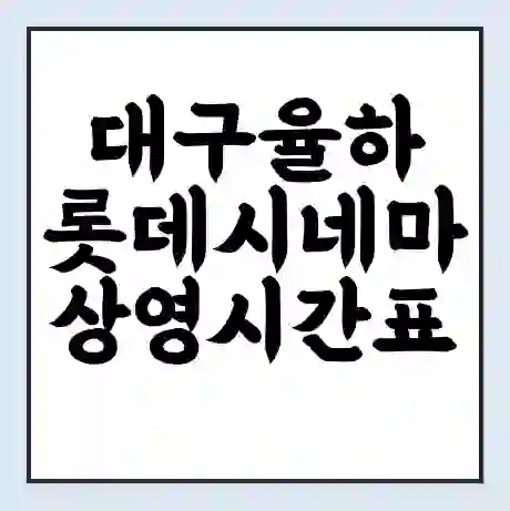 대구율하 롯데시네마 상영시간표 예매 할인쿠폰 | 주차요금 할인 | 주차장 비용