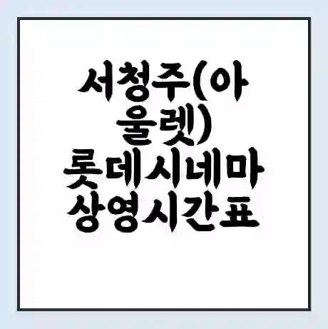 서청주(아울렛) 롯데시네마 상영시간표 예매 할인쿠폰 | 주차요금 할인 | 주차장 비용