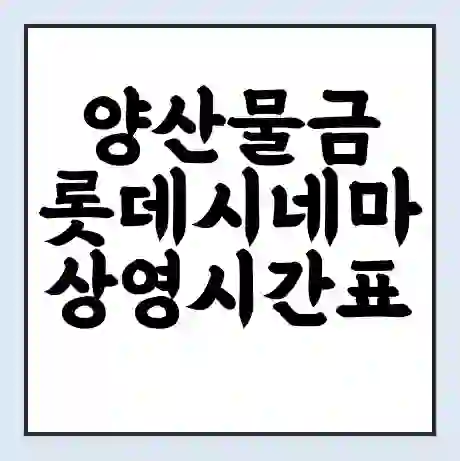 양산물금 롯데시네마 상영시간표 예매 할인쿠폰 | 주차요금 할인 | 주차장 비용