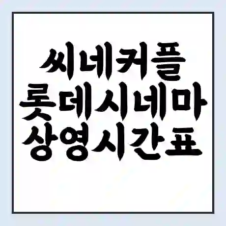 씨네커플 롯데시네마 상영시간표 예매 할인쿠폰 | 주차요금 할인 | 주차장 비용
