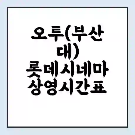 오투(부산대) 롯데시네마 상영시간표 예매 할인쿠폰 | 주차요금 할인 | 주차장 비용