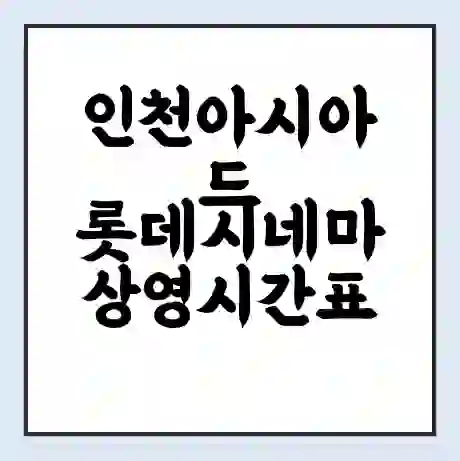 인천아시아드 롯데시네마 상영시간표 예매 할인쿠폰 | 주차요금 할인 | 주차장 비용