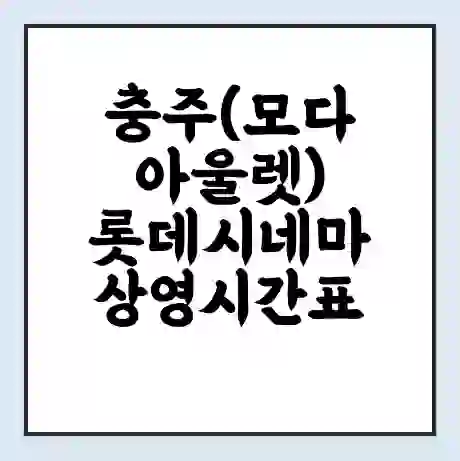 충주(모다아울렛) 롯데시네마 상영시간표 예매 할인쿠폰 | 주차요금 할인 | 주차장 비용