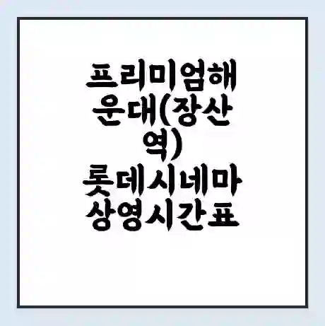 프리미엄해운대(장산역) 롯데시네마 상영시간표 예매 할인쿠폰 | 주차요금 할인 | 주차장 비용