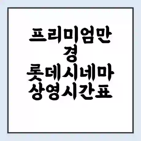프리미엄만경 롯데시네마 상영시간표 예매 할인쿠폰 | 주차요금 할인 | 주차장 비용