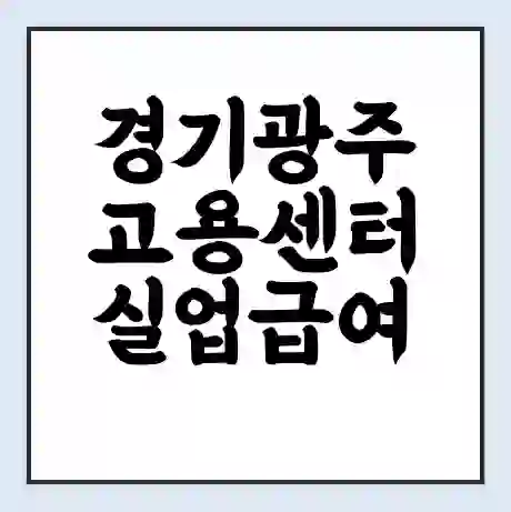경기광주 고용센터 실업급여 신청 | 홈페이지 | 전화번호 | 주차 | 구인 구직급여