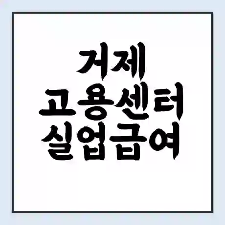거제 고용센터 실업급여 신청 | 홈페이지 | 전화번호 | 주차 | 구인 구직급여