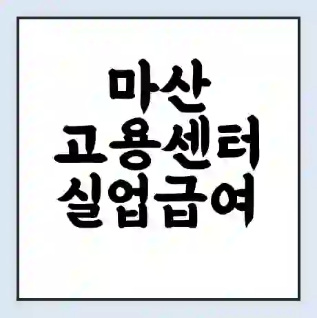 마산 고용센터 실업급여 신청 | 홈페이지 | 전화번호 | 주차 | 구인 구직급여
