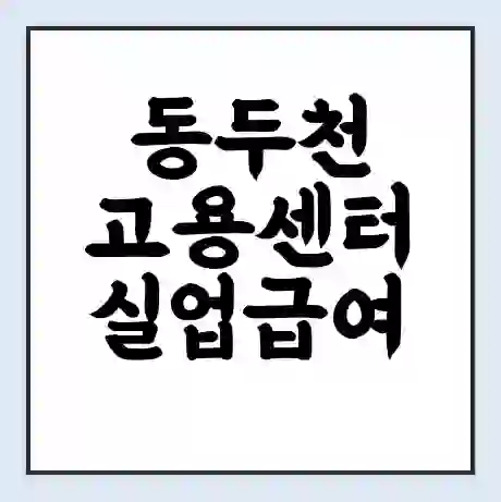 동두천 고용센터 실업급여 신청 | 홈페이지 | 전화번호 | 주차 | 구인 구직급여