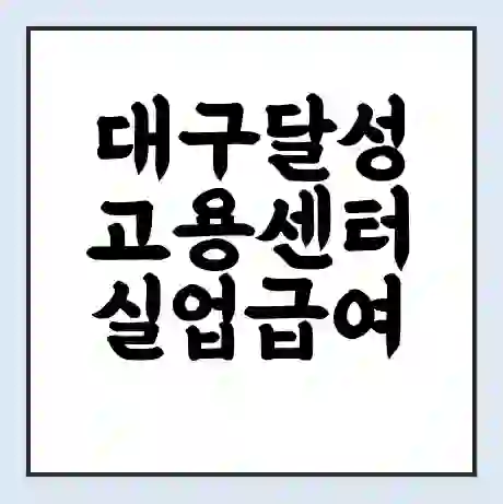 대구달성 고용센터 실업급여 신청 | 홈페이지 | 전화번호 | 주차 | 구인 구직급여