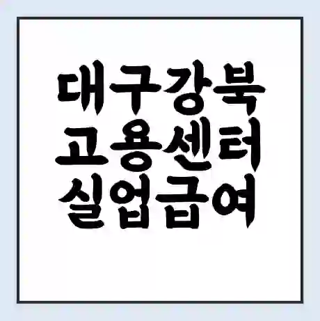 대구강북 고용센터 실업급여 신청 | 홈페이지 | 전화번호 | 주차 | 구인 구직급여