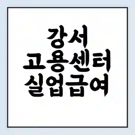 강서 고용센터 실업급여 신청 | 홈페이지 | 전화번호 | 주차 | 구인 구직급여