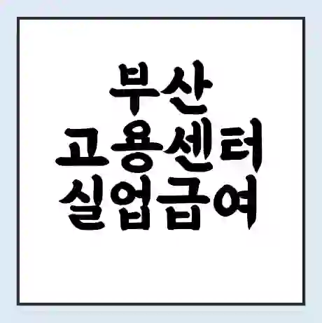 부산 고용센터 실업급여 신청 | 홈페이지 | 전화번호 | 주차 | 구인 구직급여