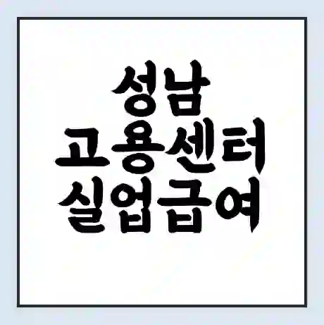 성남 고용센터 실업급여 신청 | 홈페이지 | 전화번호 | 주차 | 구인 구직급여