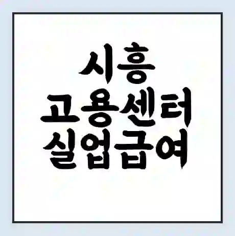 시흥 고용센터 실업급여 신청 | 홈페이지 | 전화번호 | 주차 | 구인 구직급여