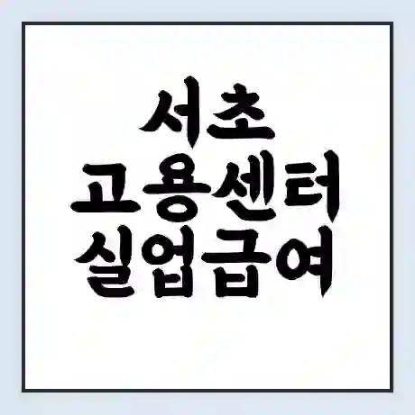 서초 고용센터 실업급여 신청 | 홈페이지 | 전화번호 | 주차 | 구인 구직급여