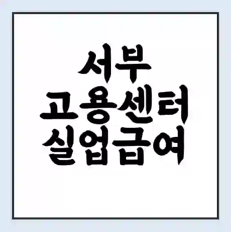 서부 고용센터 실업급여 신청 | 홈페이지 | 전화번호 | 주차 | 구인 구직급여