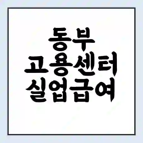 동부 고용센터 실업급여 신청 | 홈페이지 | 전화번호 | 주차 | 구인 구직급여