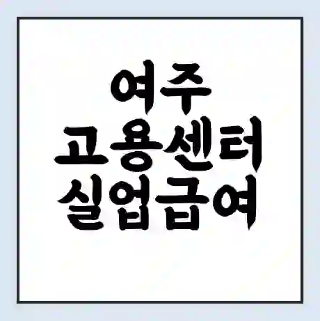 여주 고용센터 실업급여 신청 | 홈페이지 | 전화번호 | 주차 | 구인 구직급여