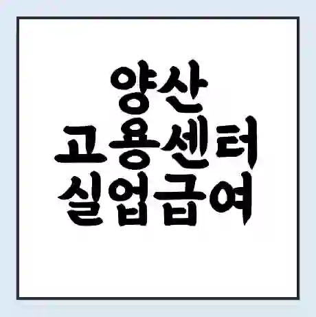 양산 고용센터 실업급여 신청 | 홈페이지 | 전화번호 | 주차 | 구인 구직급여