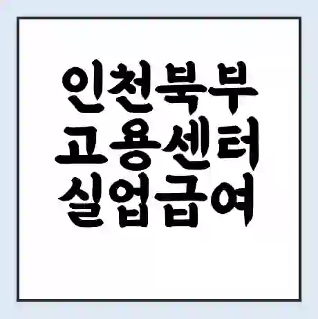 인천북부 고용센터 실업급여 신청 | 홈페이지 | 전화번호 | 주차 | 구인 구직급여