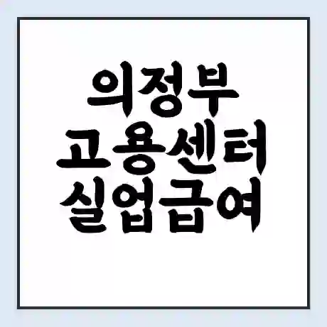 의정부 고용센터 실업급여 신청 | 홈페이지 | 전화번호 | 주차 | 구인 구직급여