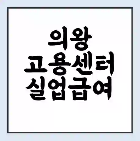 의왕 고용센터 실업급여 신청 | 홈페이지 | 전화번호 | 주차 | 구인 구직급여