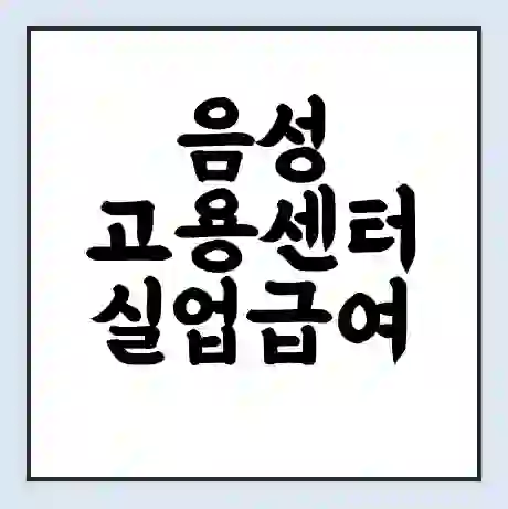 음성 고용센터 실업급여 신청 | 홈페이지 | 전화번호 | 주차 | 구인 구직급여