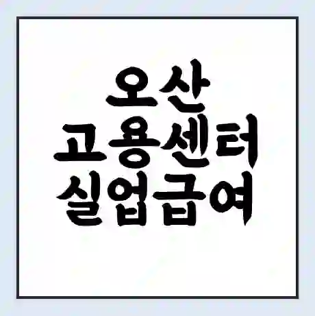 오산 고용센터 실업급여 신청 | 홈페이지 | 전화번호 | 주차 | 구인 구직급여
