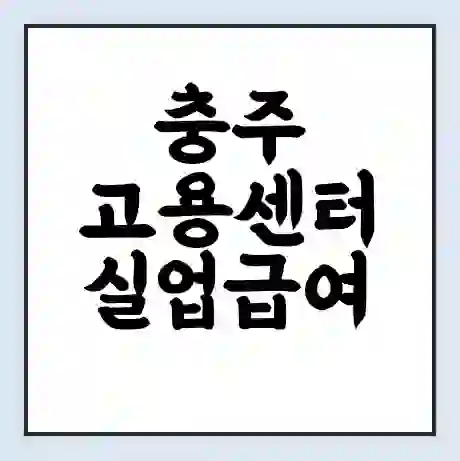 충주 고용센터 실업급여 신청 | 홈페이지 | 전화번호 | 주차 | 구인 구직급여