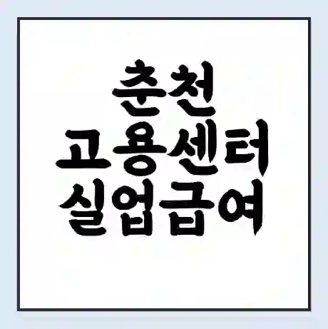 춘천 고용센터 실업급여 신청 | 홈페이지 | 전화번호 | 주차 | 구인 구직급여