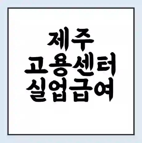 제주 고용센터 실업급여 신청 | 홈페이지 | 전화번호 | 주차 | 구인 구직급여