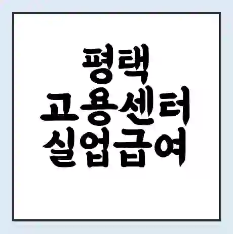 평택 고용센터 실업급여 신청 | 홈페이지 | 전화번호 | 주차 | 구인 구직급여