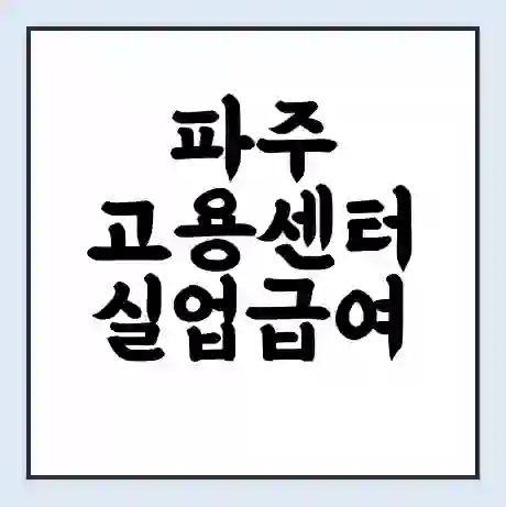 파주 고용센터 실업급여 신청 | 홈페이지 | 전화번호 | 주차 | 구인 구직급여