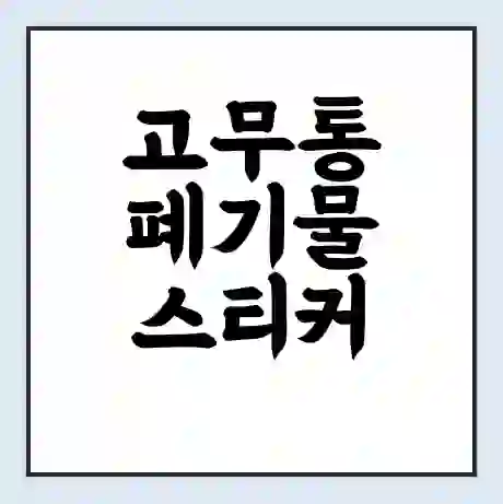 고무통 폐기물 스티커 가격 | 인터넷 발급 신고 방법 | 무상수거 신청