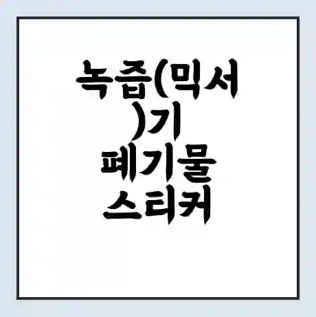 녹즙(믹서)기 폐기물 스티커 가격 | 인터넷 발급 신고 방법 | 무상수거 신청
