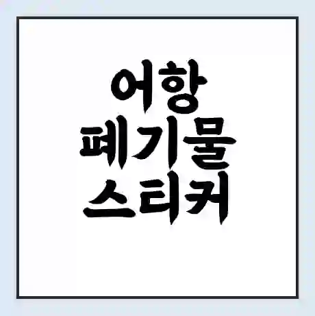 어항 폐기물 스티커 가격 | 인터넷 발급 신고 방법 | 무상수거 신청
