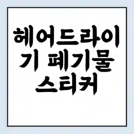헤어드라이기 폐기물 스티커 가격 | 인터넷 발급 신고 방법 | 무상수거 신청
