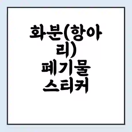 화분(항아리) 폐기물 스티커 가격 | 인터넷 발급 신고 방법 | 무상수거 신청