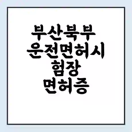 부산북부 운전면허시험장 면허증 갱신 재발급 | 업무 운영 시간 토요일 | 전화번호
