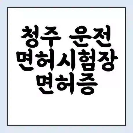 청주 운전면허시험장 면허증 갱신 재발급 | 업무 운영 시간 토요일 | 전화번호