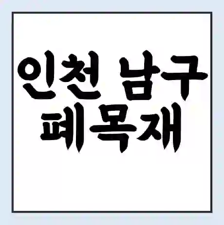 인천 남구 폐목재 무료수거 | 처리방법 | 재활용 업체 | 처리비용 | 처리단가